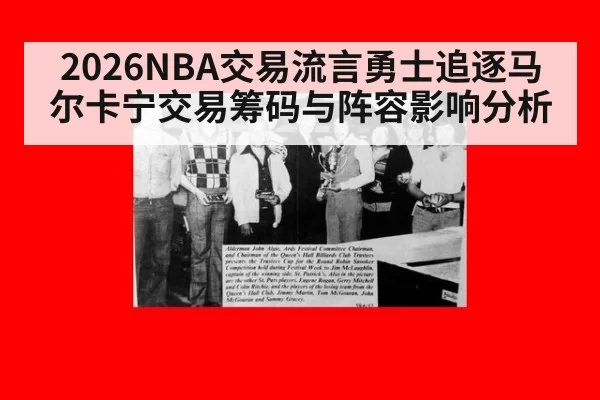 2026NBA交易流言勇士追逐马尔卡宁交易筹码与阵容影响分析