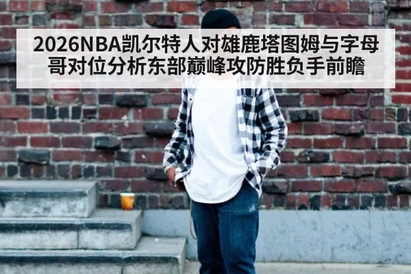 2026NBA凯尔特人对雄鹿塔图姆与字母哥对位分析东部巅峰攻防胜负手前瞻